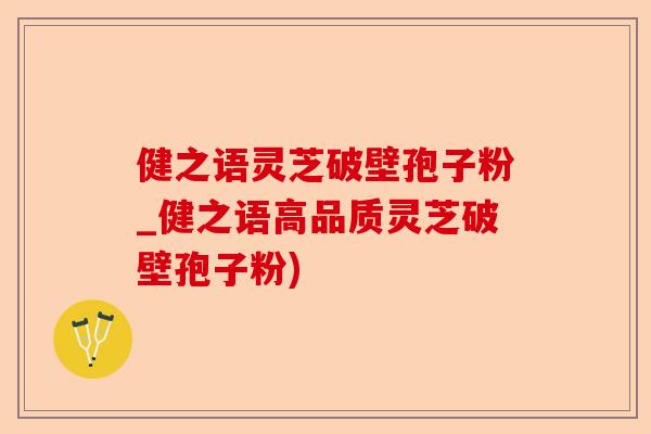 健之语灵芝破壁孢子粉_健之语高品质灵芝破壁孢子粉)-第1张图片-卓越灵芝孢子粉 健之语灵芝破壁孢子粉_健之语高品质灵芝破壁孢子粉)-第1张图片-卓越灵芝孢子粉