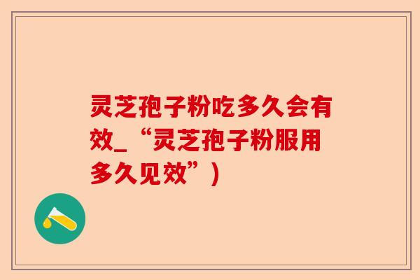 灵芝孢子粉吃多久会有效_“灵芝孢子粉服用多久见效”)-第1张图片-卓越灵芝孢子粉 灵芝孢子粉吃多久会有效_“灵芝孢子粉服用多久见效”)-第1张图片-卓越灵芝孢子粉