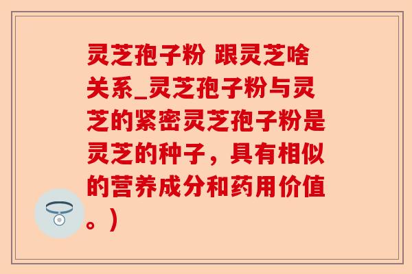 灵芝孢子粉 跟灵芝啥关系_灵芝孢子粉与灵芝的紧密灵芝孢子粉是灵芝的种子,具有相似的营养成分和药用价值。)-第1张图片-卓越灵芝孢子粉 灵芝孢子粉 跟灵芝啥关系_灵芝孢子粉与灵芝的紧密灵芝孢子粉是灵芝的种子,具有相似的营养成分和药用价值。)-第1张图片-卓越灵芝孢子粉