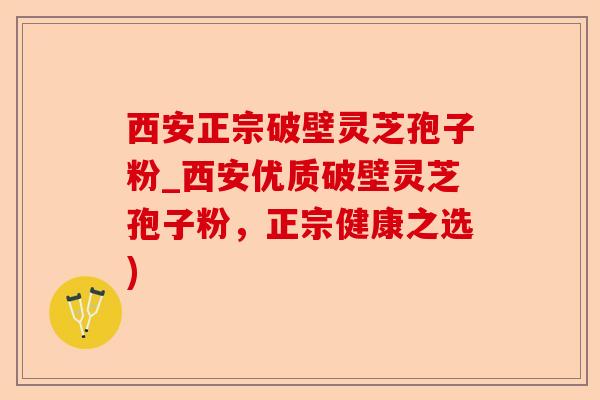 西安正宗破壁灵芝孢子粉_西安优质破壁灵芝孢子粉,正宗健康之选)-第1张图片-卓越灵芝孢子粉 西安正宗破壁灵芝孢子粉_西安优质破壁灵芝孢子粉,正宗健康之选)-第1张图片-卓越灵芝孢子粉