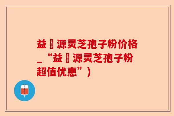 益璟源灵芝孢子粉价格_“益璟源灵芝孢子粉超值优惠”)-第1张图片-卓越灵芝孢子粉 益璟源灵芝孢子粉价格_“益璟源灵芝孢子粉超值优惠”)-第1张图片-卓越灵芝孢子粉