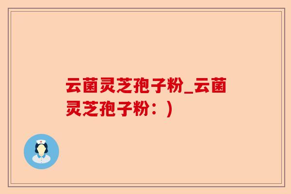 云菌灵芝孢子粉_云菌灵芝孢子粉：)-第1张图片-卓越灵芝孢子粉
