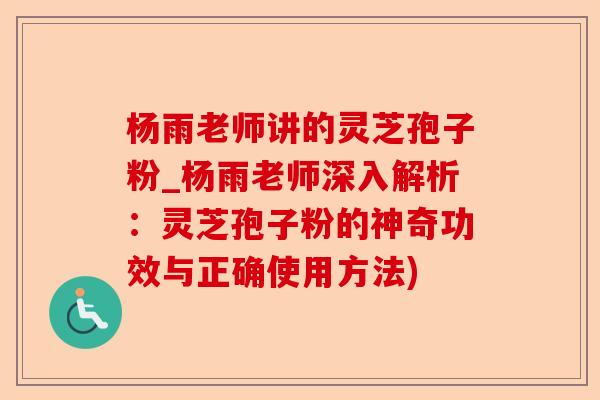 杨雨老师讲的灵芝孢子粉_杨雨老师深入解析：灵芝孢子粉的神奇功效与正确使用方法)-第1张图片-卓越灵芝孢子粉