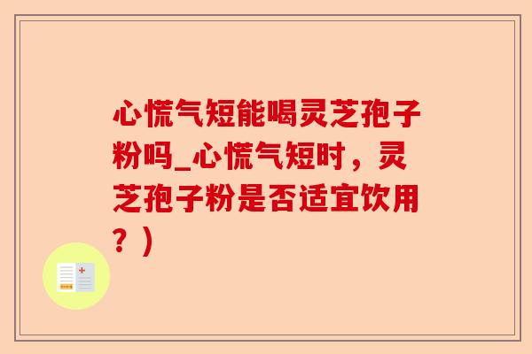 心慌气短能喝灵芝孢子粉吗_心慌气短时，灵芝孢子粉是否适宜饮用？)-第1张图片-卓越灵芝孢子粉