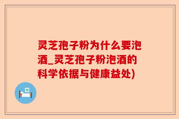 灵芝孢子粉为什么要泡酒_灵芝孢子粉泡酒的科学依据与健康益处)-第1张图片-卓越灵芝孢子粉 灵芝孢子粉为什么要泡酒_灵芝孢子粉泡酒的科学依据与健康益处)-第1张图片-卓越灵芝孢子粉