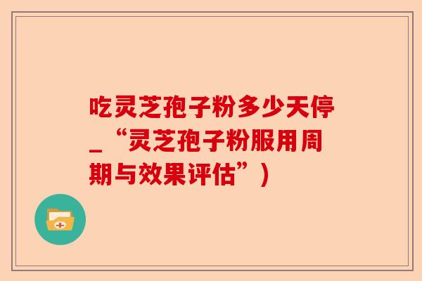 吃灵芝孢子粉多少天停_“灵芝孢子粉服用周期与效果评估”)-第1张图片-卓越灵芝孢子粉 吃灵芝孢子粉多少天停_“灵芝孢子粉服用周期与效果评估”)-第1张图片-卓越灵芝孢子粉