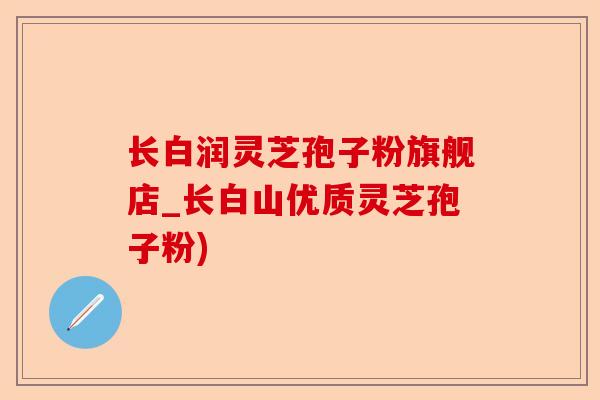 长白润灵芝孢子粉旗舰店_长白山优质灵芝孢子粉)-第1张图片-卓越灵芝孢子粉 长白润灵芝孢子粉旗舰店_长白山优质灵芝孢子粉)-第1张图片-卓越灵芝孢子粉