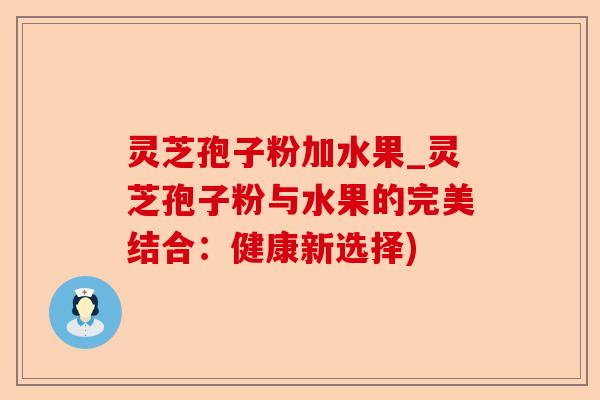 灵芝孢子粉加水果_灵芝孢子粉与水果的完美结合:健康新选择)-第1张图片-卓越灵芝孢子粉 灵芝孢子粉加水果_灵芝孢子粉与水果的完美结合:健康新选择)-第1张图片-卓越灵芝孢子粉