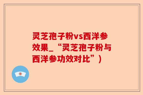 灵芝孢子粉vs西洋参效果_“灵芝孢子粉与西洋参功效对比”)-第1张图片-卓越灵芝孢子粉 灵芝孢子粉vs西洋参效果_“灵芝孢子粉与西洋参功效对比”)-第1张图片-卓越灵芝孢子粉