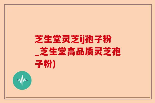 芝生堂灵芝ij孢子粉_芝生堂高品质灵芝孢子粉)-第1张图片-卓越灵芝孢子粉