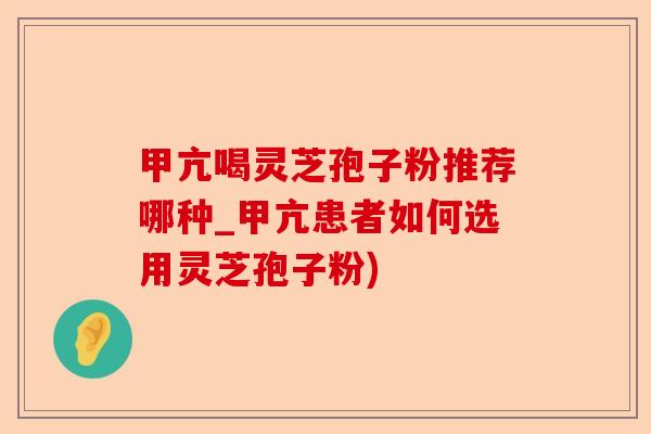 甲亢喝灵芝孢子粉推荐哪种_甲亢患者如何选用灵芝孢子粉)-第1张图片-卓越灵芝孢子粉