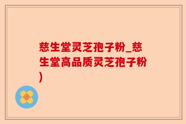 慈生堂灵芝孢子粉_慈生堂高品质灵芝孢子粉)-第1张图片-卓越灵芝孢子粉