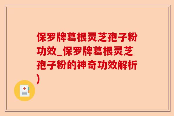 保罗牌葛根灵芝孢子粉功效_保罗牌葛根灵芝孢子粉的神奇功效解析)-第1张图片-卓越灵芝孢子粉 保罗牌葛根灵芝孢子粉功效_保罗牌葛根灵芝孢子粉的神奇功效解析)-第1张图片-卓越灵芝孢子粉