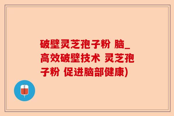破壁灵芝孢子粉 脑_高效破壁技术 灵芝孢子粉 促进脑部健康)-第1张图片-卓越灵芝孢子粉 破壁灵芝孢子粉 脑_高效破壁技术 灵芝孢子粉 促进脑部健康)-第1张图片-卓越灵芝孢子粉