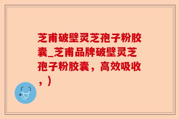 芝甫破壁灵芝孢子粉胶囊_芝甫品牌破壁灵芝孢子粉胶囊,高效吸收,)-第1张图片-卓越灵芝孢子粉 芝甫破壁灵芝孢子粉胶囊_芝甫品牌破壁灵芝孢子粉胶囊,高效吸收,)-第1张图片-卓越灵芝孢子粉