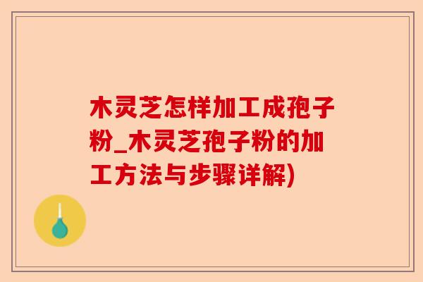 木灵芝怎样加工成孢子粉_木灵芝孢子粉的加工方法与步骤详解)-第1张图片-卓越灵芝孢子粉