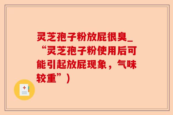 灵芝孢子粉放屁很臭_“灵芝孢子粉使用后可能引起放屁现象,气味较重”)-第1张图片-卓越灵芝孢子粉 灵芝孢子粉放屁很臭_“灵芝孢子粉使用后可能引起放屁现象,气味较重”)-第1张图片-卓越灵芝孢子粉
