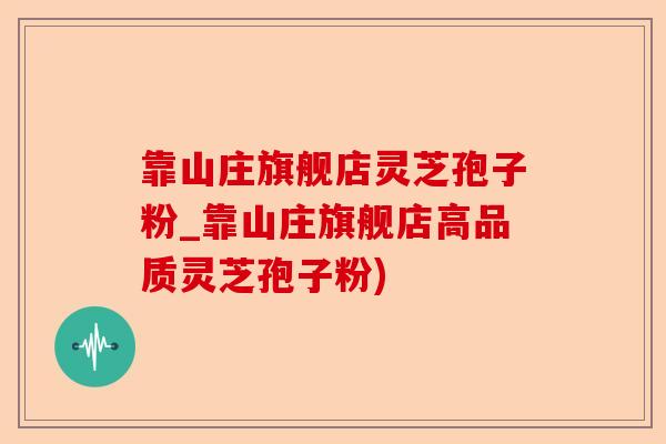 靠山庄旗舰店灵芝孢子粉_靠山庄旗舰店高品质灵芝孢子粉)-第1张图片-卓越灵芝孢子粉