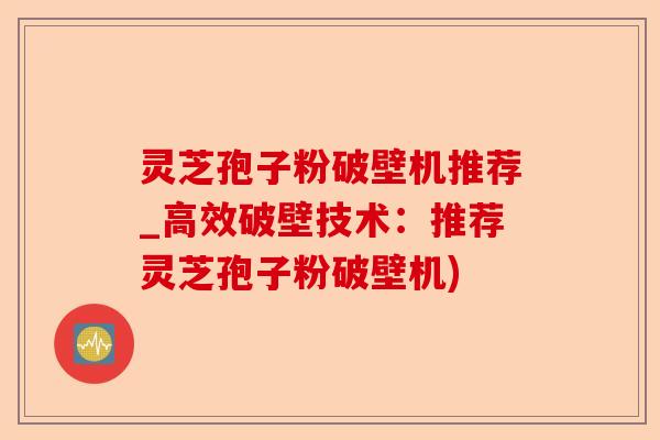 灵芝孢子粉破壁机推荐_高效破壁技术：推荐灵芝孢子粉破壁机)-第1张图片-卓越灵芝孢子粉