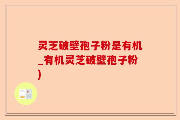 灵芝破壁孢子粉是有机_有机灵芝破壁孢子粉)-第1张图片-卓越灵芝孢子粉