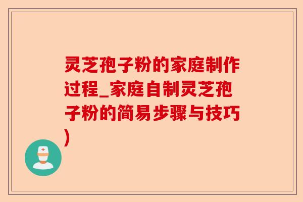 灵芝孢子粉的家庭制作过程_家庭自制灵芝孢子粉的简易步骤与技巧)-第1张图片-卓越灵芝孢子粉