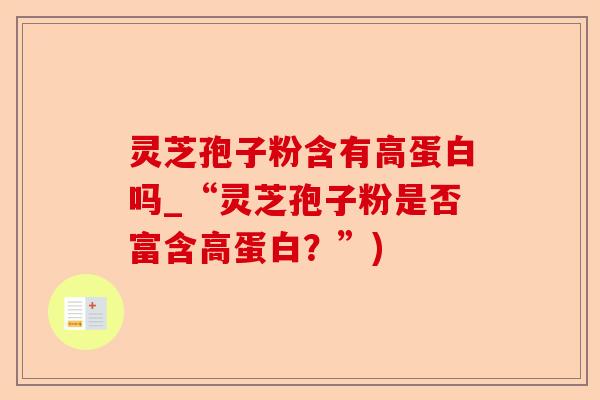 灵芝孢子粉含有高蛋白吗_“灵芝孢子粉是否富含高蛋白?”)-第1张图片-卓越灵芝孢子粉 灵芝孢子粉含有高蛋白吗_“灵芝孢子粉是否富含高蛋白?”)-第1张图片-卓越灵芝孢子粉