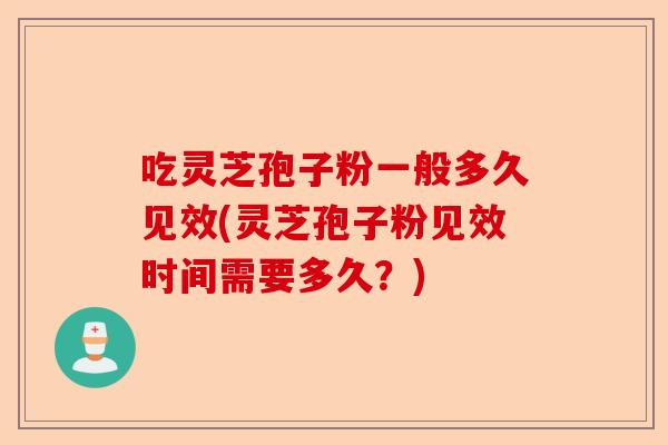 吃灵芝孢子粉一般多久见效(灵芝孢子粉见效时间需要多久？)-第1张图片-卓越灵芝孢子粉