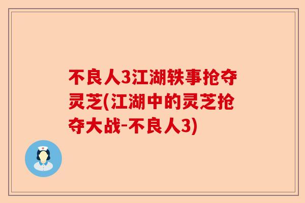 不良人3江湖轶事抢夺灵芝(江湖中的灵芝抢夺大战-不良人3)-第1张图片-卓越灵芝孢子粉