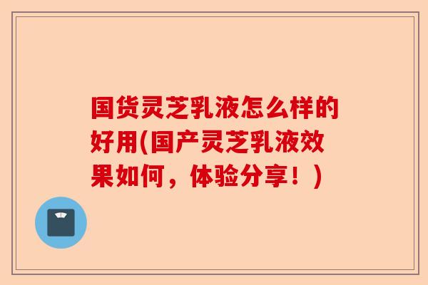 国货灵芝乳液怎么样的好用(国产灵芝乳液效果如何，体验分享！)-第1张图片-卓越灵芝孢子粉