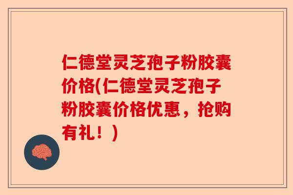 仁德堂灵芝孢子粉胶囊价格(仁德堂灵芝孢子粉胶囊价格优惠，抢购有礼！)-第1张图片-卓越灵芝孢子粉