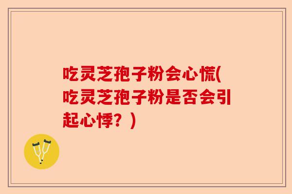 吃灵芝孢子粉会心慌(吃灵芝孢子粉是否会引起心悸？)-第1张图片-卓越灵芝孢子粉