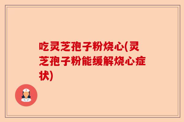 吃灵芝孢子粉烧心(灵芝孢子粉能缓解烧心症状)-第1张图片-卓越灵芝孢子粉 吃灵芝孢子粉烧心(灵芝孢子粉能缓解烧心症状)-第1张图片-卓越灵芝孢子粉