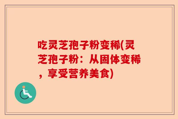 吃灵芝孢子粉变稀(灵芝孢子粉：从固体变稀，享受营养美食)-第1张图片-卓越灵芝孢子粉
