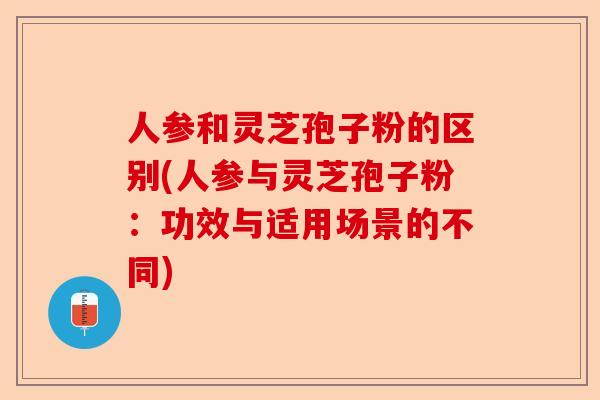 人参和灵芝孢子粉的区别(人参与灵芝孢子粉:功效与适用场景的不同)-第1张图片-卓越灵芝孢子粉 人参和灵芝孢子粉的区别(人参与灵芝孢子粉:功效与适用场景的不同)-第1张图片-卓越灵芝孢子粉