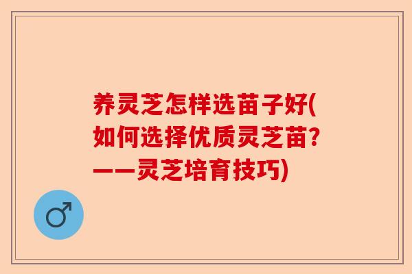养灵芝怎样选苗子好(如何选择优质灵芝苗？——灵芝培育技巧)-第1张图片-卓越灵芝孢子粉