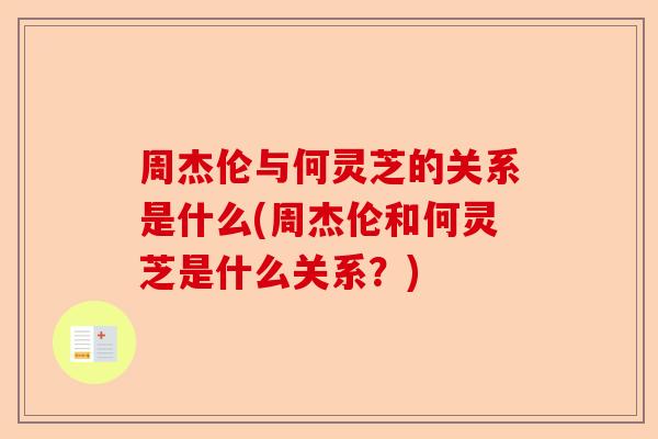 周杰伦与何灵芝的关系是什么(周杰伦和何灵芝是什么关系?)-第1张图片-卓越灵芝孢子粉 周杰伦与何灵芝的关系是什么(周杰伦和何灵芝是什么关系?)-第1张图片-卓越灵芝孢子粉
