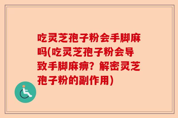 吃灵芝孢子粉会手脚麻吗(吃灵芝孢子粉会导致手脚麻痹?解密灵芝孢子粉的副作用)-第1张图片-卓越灵芝孢子粉 吃灵芝孢子粉会手脚麻吗(吃灵芝孢子粉会导致手脚麻痹?解密灵芝孢子粉的副作用)-第1张图片-卓越灵芝孢子粉
