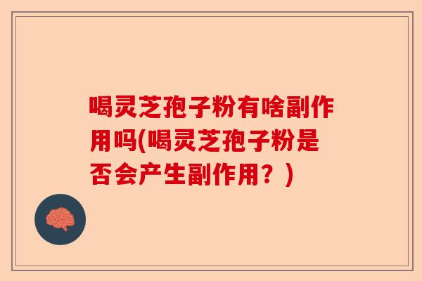 喝灵芝孢子粉有啥副作用吗(喝灵芝孢子粉是否会产生副作用?)-第1张图片-卓越灵芝孢子粉 喝灵芝孢子粉有啥副作用吗(喝灵芝孢子粉是否会产生副作用?)-第1张图片-卓越灵芝孢子粉