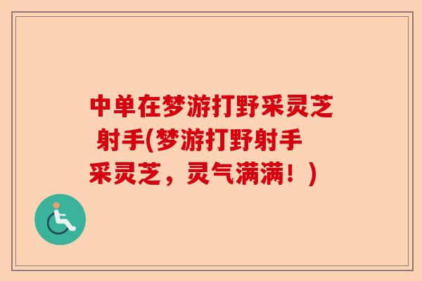 中单在梦游打野采灵芝 射手(梦游打野射手采灵芝，灵气满满！)-第1张图片-卓越灵芝孢子粉