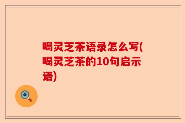 喝灵芝茶语录怎么写(喝灵芝茶的10句启示语)-第1张图片-卓越灵芝孢子粉