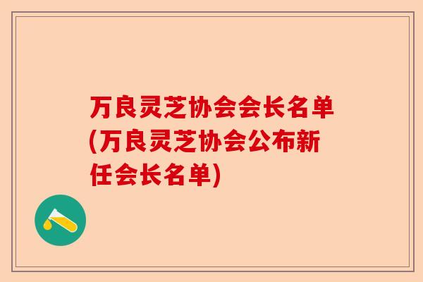 万良灵芝协会会长名单(万良灵芝协会公布新任会长名单)-第1张图片-卓越灵芝孢子粉