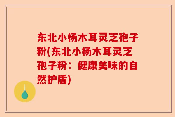 东北小杨木耳灵芝孢子粉(东北小杨木耳灵芝孢子粉:健康美味的自然护盾)-第1张图片-卓越灵芝孢子粉 东北小杨木耳灵芝孢子粉(东北小杨木耳灵芝孢子粉:健康美味的自然护盾)-第1张图片-卓越灵芝孢子粉