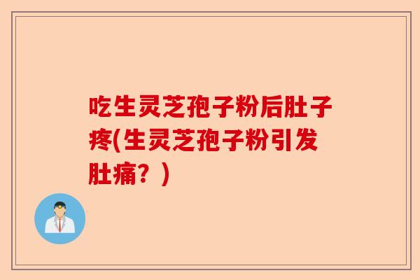 吃生灵芝孢子粉后肚子疼(生灵芝孢子粉引发肚痛？)-第1张图片-卓越灵芝孢子粉