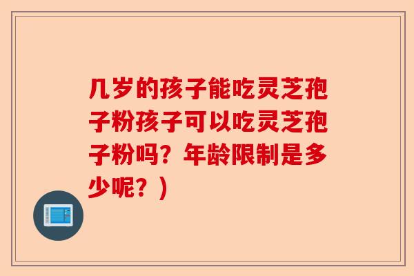 几岁的孩子能吃灵芝孢子粉孩子可以吃灵芝孢子粉吗？年龄限制是多少呢？)-第1张图片-卓越灵芝孢子粉