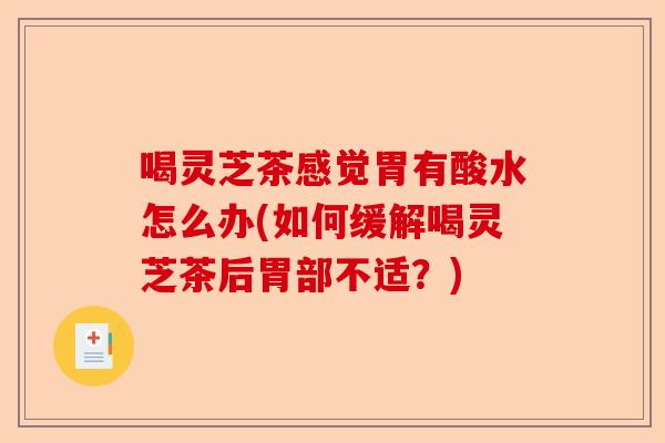 喝灵芝茶感觉胃有酸水怎么办(如何缓解喝灵芝茶后胃部不适?)-第1张图片-卓越灵芝孢子粉 喝灵芝茶感觉胃有酸水怎么办(如何缓解喝灵芝茶后胃部不适?)-第1张图片-卓越灵芝孢子粉