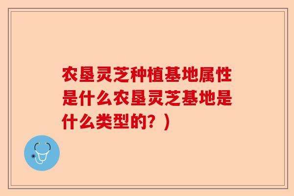 农垦灵芝种植基地属性是什么农垦灵芝基地是什么类型的?)-第1张图片-卓越灵芝孢子粉 农垦灵芝种植基地属性是什么农垦灵芝基地是什么类型的?)-第1张图片-卓越灵芝孢子粉