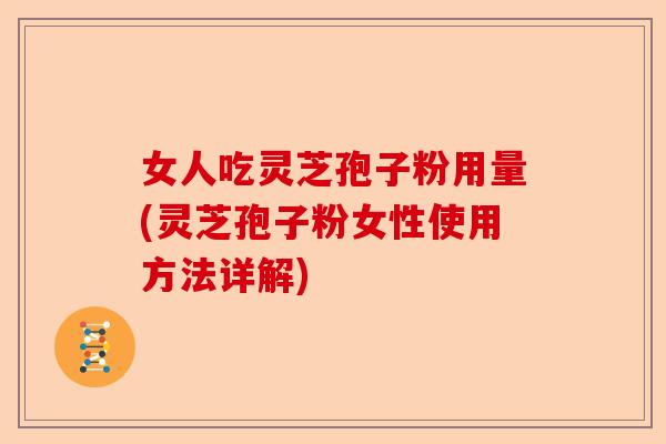 女人吃灵芝孢子粉用量(灵芝孢子粉女性使用方法详解)-第1张图片-卓越灵芝孢子粉