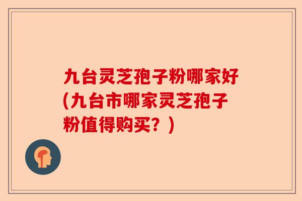 九台灵芝孢子粉哪家好(九台市哪家灵芝孢子粉值得购买?)-第1张图片-卓越灵芝孢子粉 九台灵芝孢子粉哪家好(九台市哪家灵芝孢子粉值得购买?)-第1张图片-卓越灵芝孢子粉