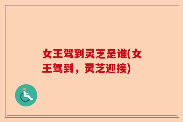 女王驾到灵芝是谁(女王驾到，灵芝迎接)-第1张图片-卓越灵芝孢子粉