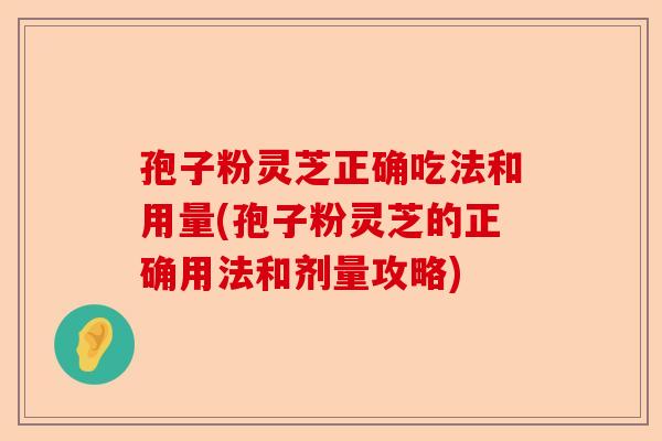 孢子粉灵芝正确吃法和用量(孢子粉灵芝的正确用法和剂量攻略)-第1张图片-卓越灵芝孢子粉 孢子粉灵芝正确吃法和用量(孢子粉灵芝的正确用法和剂量攻略)-第1张图片-卓越灵芝孢子粉